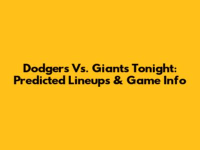 Dodgers Vs. Giants Tonight: Predicted Lineups & Game Info