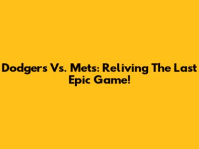 Dodgers Vs. Mets: Reliving The Last Epic Game!