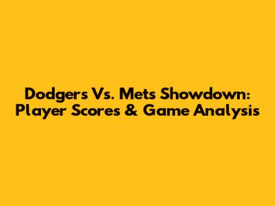 Dodgers Vs. Mets Showdown: Player Scores & Game Analysis