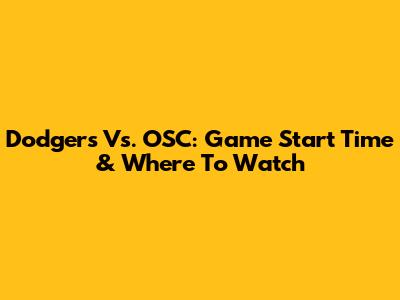 Dodgers Vs. OSC: Game Start Time & Where To Watch