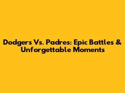 Dodgers Vs. Padres: Epic Battles & Unforgettable Moments
