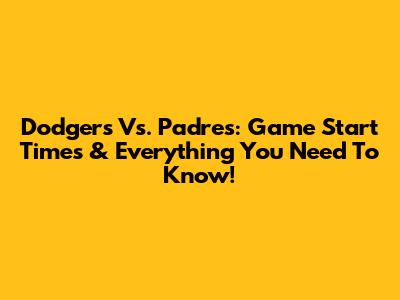 Dodgers Vs. Padres: Game Start Times & Everything You Need To Know!