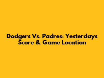 Dodgers Vs. Padres: Yesterday's Score & Game Location