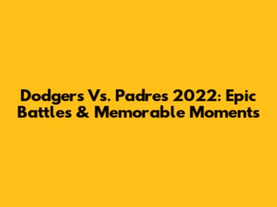 Dodgers Vs. Padres 2022: Epic Battles & Memorable Moments