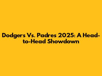 Dodgers Vs. Padres 2025: A Head-to-Head Showdown