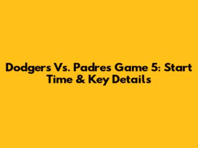 Dodgers Vs. Padres Game 5: Start Time & Key Details