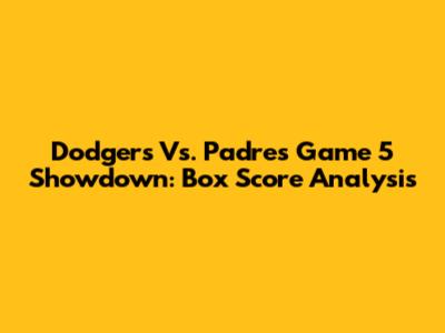 Dodgers Vs. Padres Game 5 Showdown: Box Score Analysis