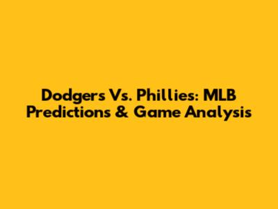 Dodgers Vs. Phillies: MLB Predictions & Game Analysis