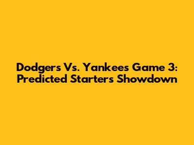 Dodgers Vs. Yankees Game 3: Predicted Starters Showdown
