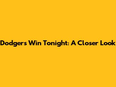 Dodgers Win Tonight: A Closer Look