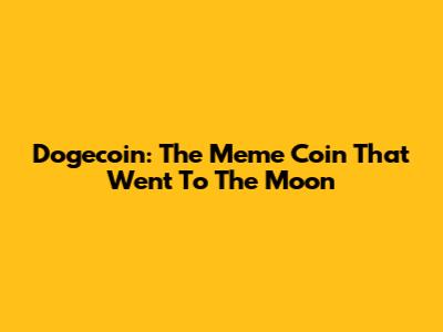 Dogecoin: The Meme Coin That Went To The Moon