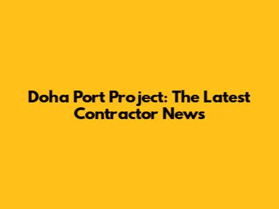 Doha Port Project: The Latest Contractor News