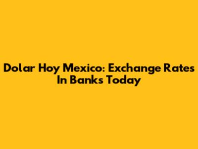 Dolar Hoy Mexico: Exchange Rates In Banks Today
