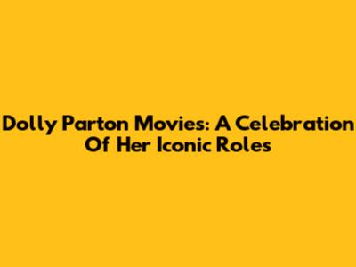 Dolly Parton Movies: A Celebration Of Her Iconic Roles