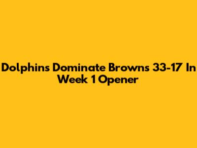Dolphins Dominate Browns 33-17 In Week 1 Opener