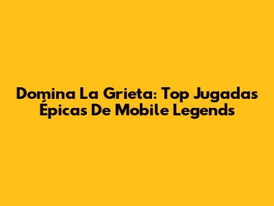 Domina La Grieta: Top Jugadas Épicas De Mobile Legends
