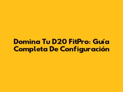 Domina Tu D20 FitPro: Guía Completa De Configuración