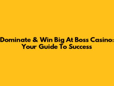 Dominate & Win Big At Boss Casino: Your Guide To Success