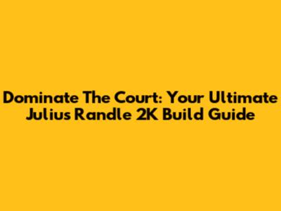Dominate The Court: Your Ultimate Julius Randle 2K Build Guide