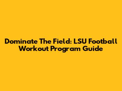 Dominate The Field: LSU Football Workout Program Guide