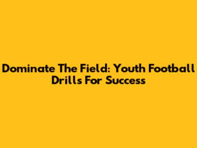 Dominate The Field: Youth Football Drills For Success