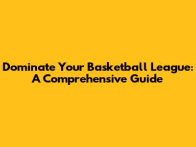 Dominate Your Basketball League: A Comprehensive Guide