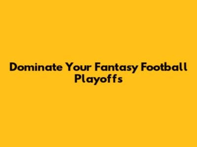 Dominate Your Fantasy Football Playoffs