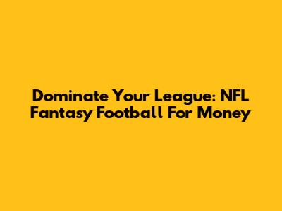 Dominate Your League: NFL Fantasy Football For Money