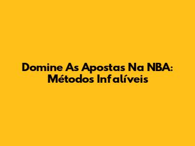 Domine As Apostas Na NBA: Métodos Infalíveis
