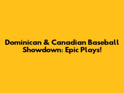 Dominican & Canadian Baseball Showdown: Epic Plays!