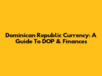 Dominican Republic Currency: A Guide To DOP & Finances