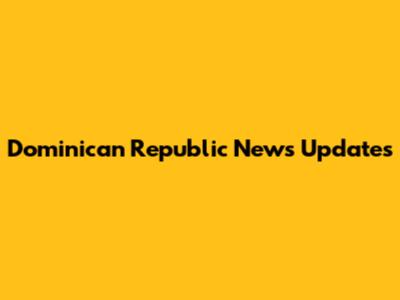 Dominican Republic News Updates