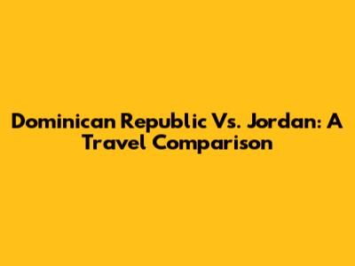 Dominican Republic Vs. Jordan: A Travel Comparison