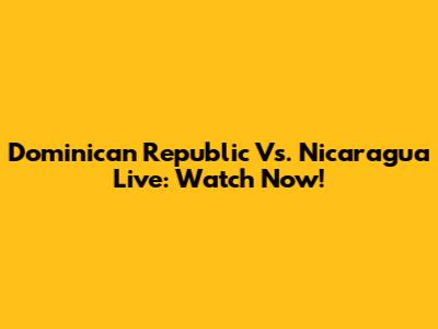 Dominican Republic Vs. Nicaragua Live: Watch Now!