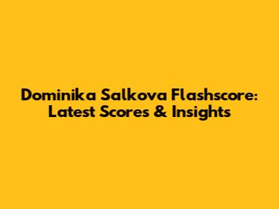 Dominika Salkova Flashscore: Latest Scores & Insights