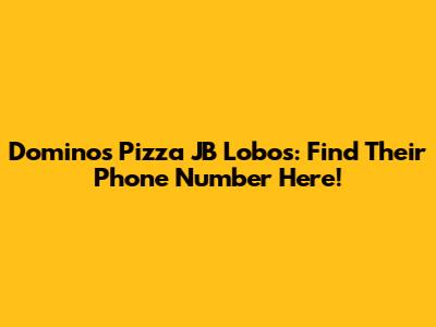 Domino's Pizza JB Lobos: Find Their Phone Number Here!