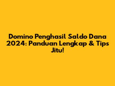 Domino Penghasil Saldo Dana 2024: Panduan Lengkap & Tips Jitu!
