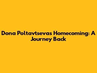 Dona Poltavtseva's Homecoming: A Journey Back