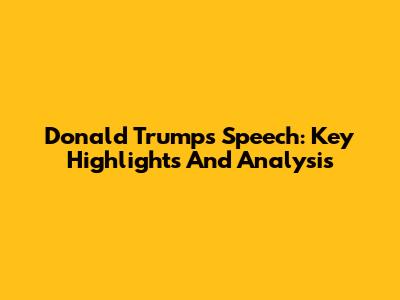 Donald Trump's Speech: Key Highlights And Analysis