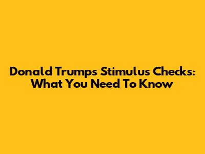 Donald Trump's Stimulus Checks: What You Need To Know