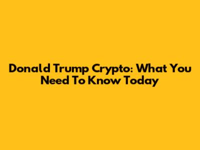 Donald Trump Crypto: What You Need To Know Today