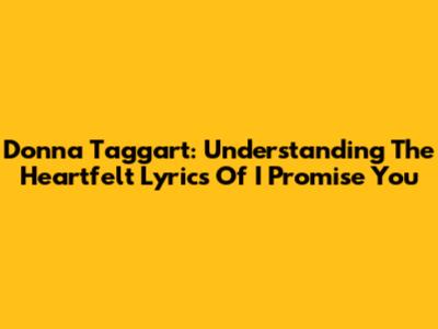 Donna Taggart: Understanding The Heartfelt Lyrics Of I Promise You