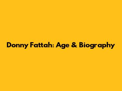 Donny Fattah: Age & Biography