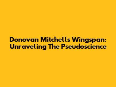 Donovan Mitchell's Wingspan: Unraveling The Pseudoscience