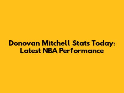 Donovan Mitchell Stats Today: Latest NBA Performance