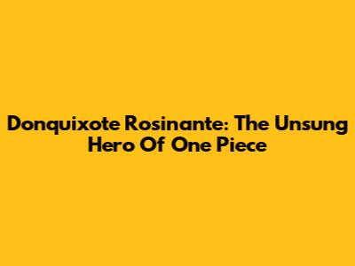 Donquixote Rosinante: The Unsung Hero Of One Piece