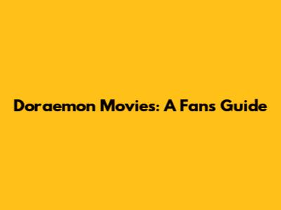 Doraemon Movies: A Fan's Guide