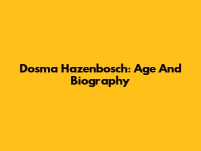 Dosma Hazenbosch: Age And Biography