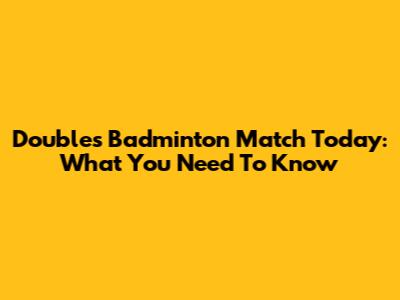 Doubles Badminton Match Today: What You Need To Know
