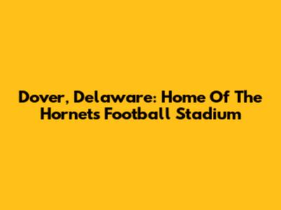 Dover, Delaware: Home Of The Hornets' Football Stadium